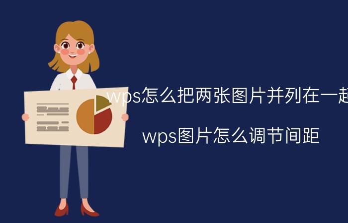 wps怎么把两张图片并列在一起 wps图片怎么调节间距？